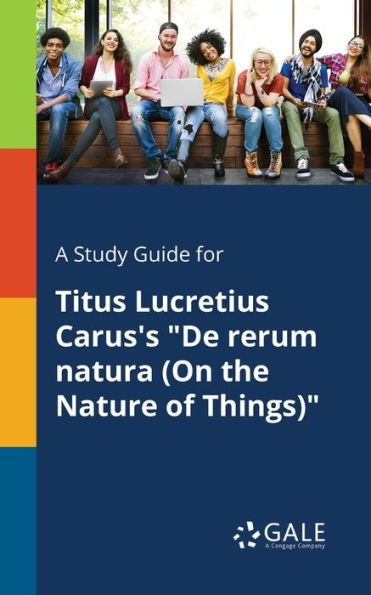 A Study Guide For Titus Lucretius Carus'S "De Rerum Natura (On The Nature Of Things)" Cengage Learning Gale