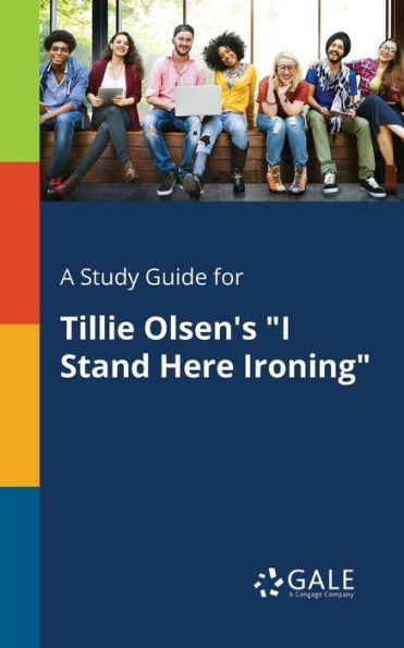 A Study Guide For Tillie Olsen'S "I Stand Here Ironing" Cengage Learning Gale