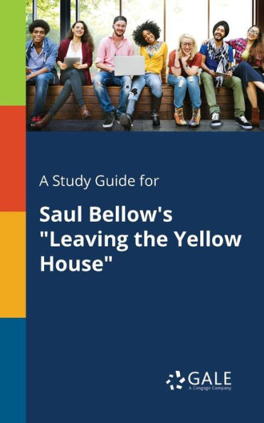 A Study Guide For Saul Bellow'S "Leaving The Yellow House" Cengage Learning Gale