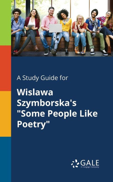 A Study Guide For Wislawa Szymborska'S "Some People Like Poetry" Cengage Learning Gale