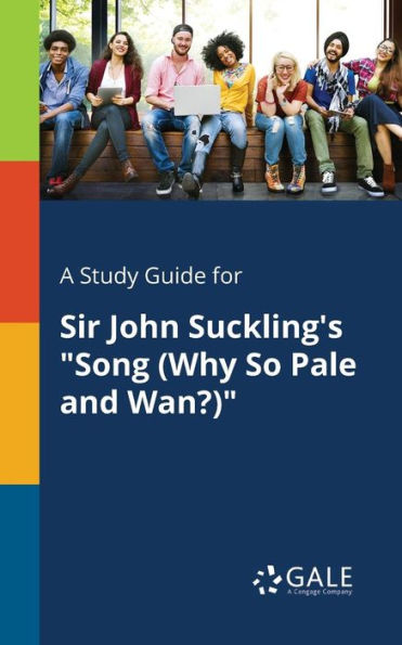 A Study Guide For Sir John Suckling'S "Song (Why So Pale And Wan?)" Cengage Learning Gale