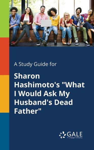 A Study Guide For Sharon Hashimoto'S "What I Would Ask My Husband'S Dead Father" Cengage Learning Gale
