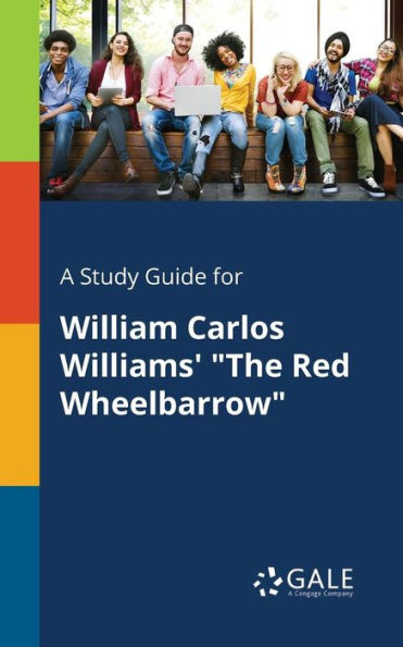 A Study Guide For William Carlos Williams' "The Red Wheelbarrow" Cengage Learning Gale