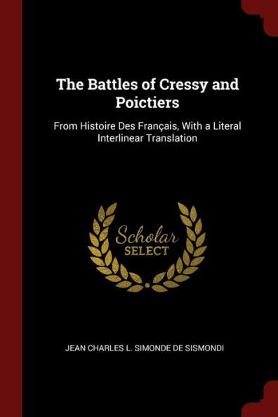 The Battles Of Cressy And Poictiers: From Histoire Des Fran?ais, With A Literal Interlinear Translation