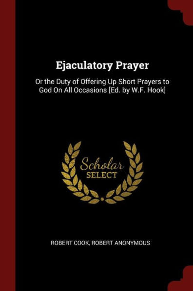 Ejaculatory Prayer: Or The Duty Of Offering Up Short Prayers To God On All Occasions [Ed. By W.F. Hook]