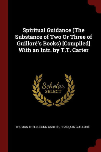 Spiritual Guidance (The Substance Of Two Or Three Of Guillor?'S Books) [Compiled] With An Intr. By T.T. Carter