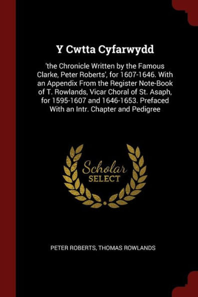 Y Cwtta Cyfarwydd: 'The Chronicle Written By The Famous Clarke, Peter Roberts', For 1607-1646. With An Appendix From The Register Note-Book Of T. ... Prefaced With An Intr. Chapter And Pedigree