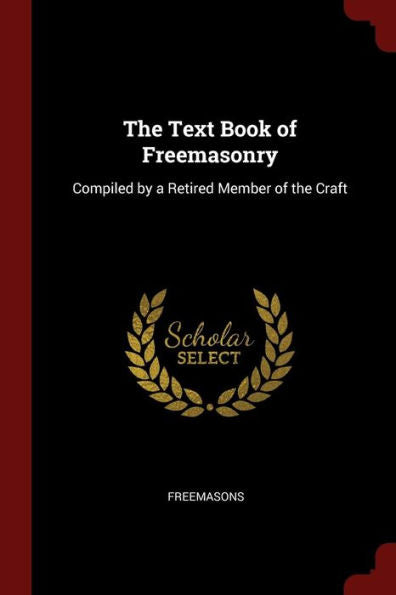 The Text Book Of Freemasonry: Compiled By A Retired Member Of The Craft