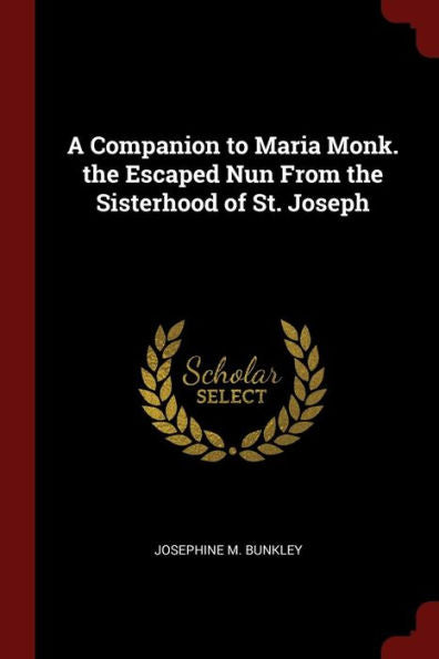 A Companion To Maria Monk. The Escaped Nun From The Sisterhood Of St. Joseph