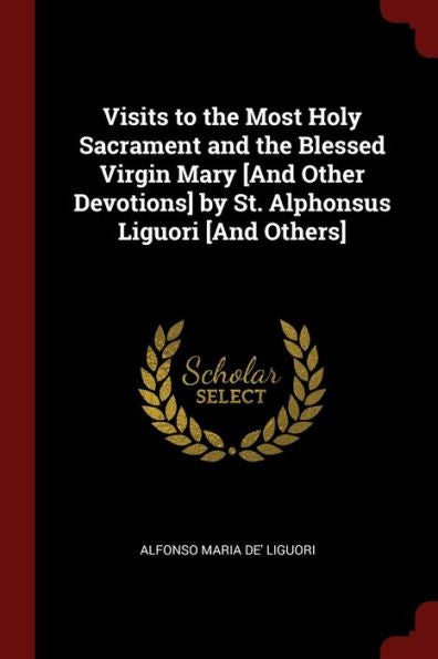 Visits To The Most Holy Sacrament And The Blessed Virgin Mary [And Other Devotions] By St. Alphonsus Liguori [And Others]
