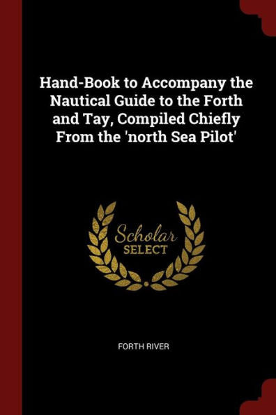 Hand-Book To Accompany The Nautical Guide To The Forth And Tay, Compiled Chiefly From The 'North Sea Pilot'