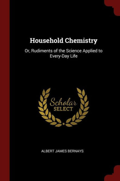 Household Chemistry: Or, Rudiments Of The Science Applied To Every-Day Life