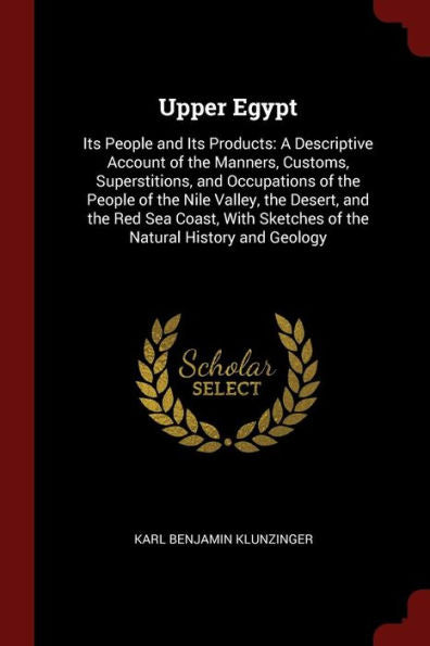 Upper Egypt: Its People And Its Products: A Descriptive Account Of The Manners, Customs, Superstitions, And Occupations Of The People Of The Nile ... Sketches Of The Natural History And Geology