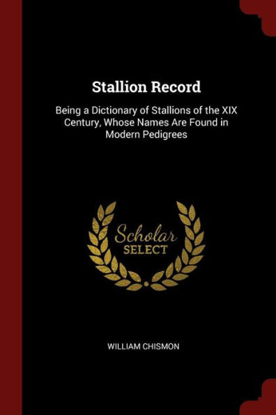 Stallion Record: Being A Dictionary Of Stallions Of The Xix Century, Whose Names Are Found In Modern Pedigrees