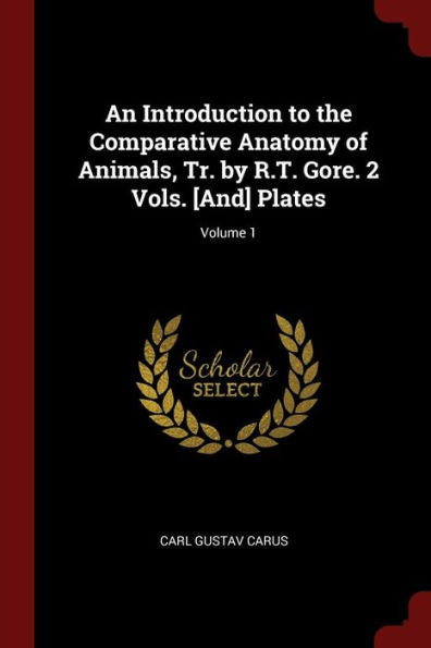 An Introduction To The Comparative Anatomy Of Animals, Tr. By R.T. Gore. 2 Vols. [And] Plates; Volume 1