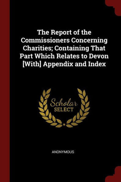 The Report Of The Commissioners Concerning Charities; Containing That Part Which Relates To Devon [With] Appendix And Index