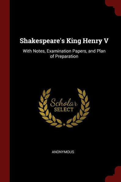 Shakespeare'S King Henry V: With Notes, Examination Papers, And Plan Of Preparation