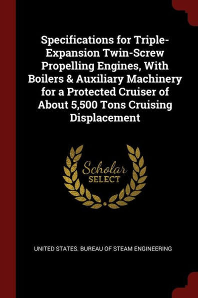 Specifications For Triple-Expansion Twin-Screw Propelling Engines, With Boilers & Auxiliary Machinery For A Protected Cruiser Of About 5,500 Tons Cruising Displacement