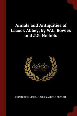 Annals And Antiquities Of Lacock Abbey, By W.L. Bowles And J.G. Nichols