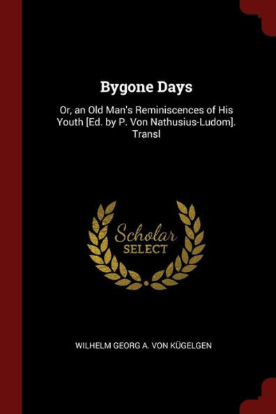 Bygone Days: Or, An Old Man'S Reminiscences Of His Youth [Ed. By P. Von Nathusius-Ludom]. Transl