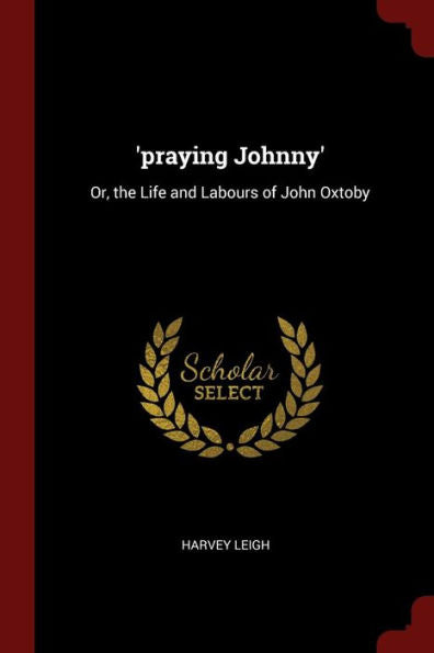 'Praying Johnny': Or, The Life And Labours Of John Oxtoby