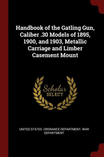 Handbook Of The Gatling Gun, Caliber .30 Models Of 1895, 1900, And 1903, Metallic Carriage And Limber Casement Mount