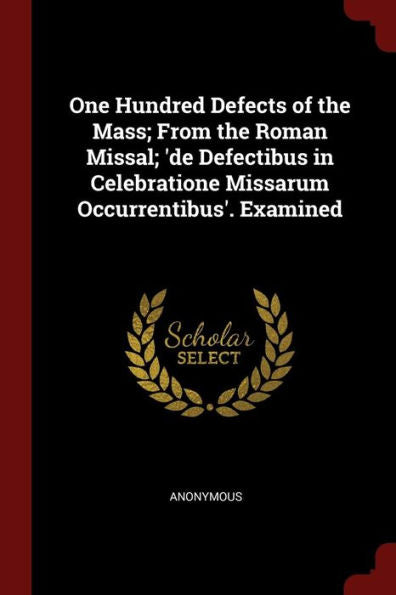 One Hundred Defects Of The Mass; From The Roman Missal; 'De Defectibus In Celebratione Missarum Occurrentibus'. Examined