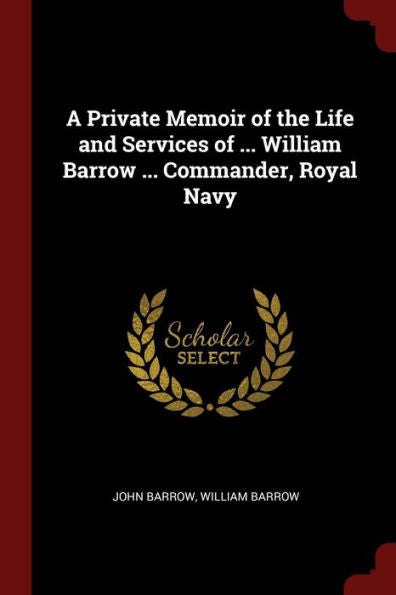A Private Memoir Of The Life And Services Of ... William Barrow ... Commander, Royal Navy