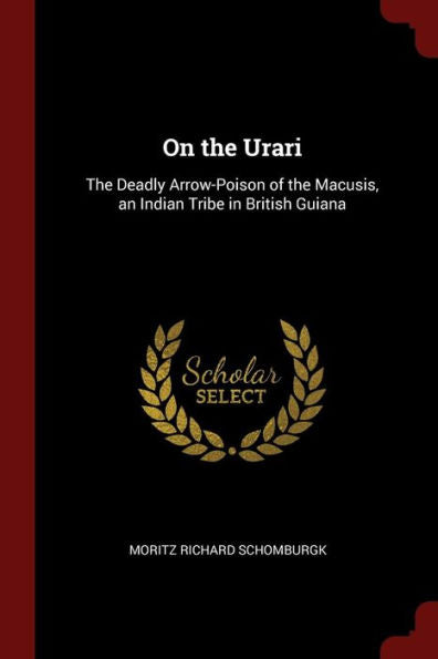 On The Urari: The Deadly Arrow-Poison Of The Macusis, An Indian Tribe In British Guiana