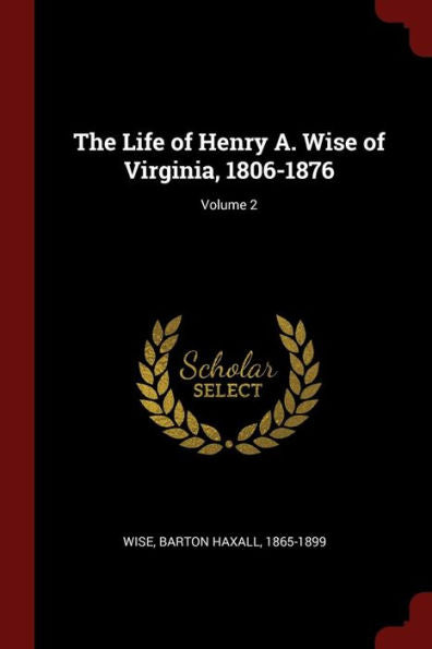 The Life Of Henry A. Wise Of Virginia, 1806-1876; Volume 2