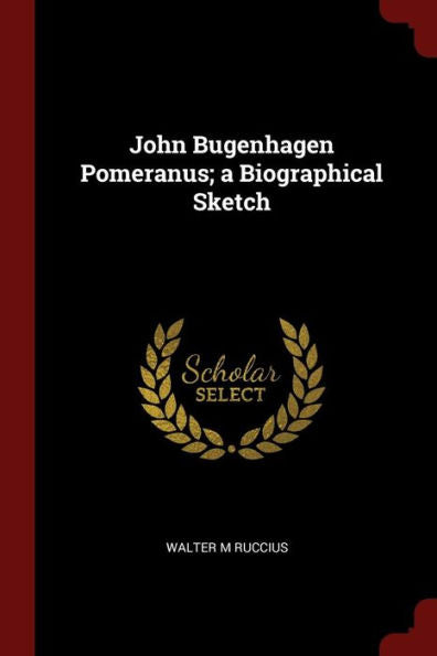 John Bugenhagen Pomeranus; A Biographical Sketch