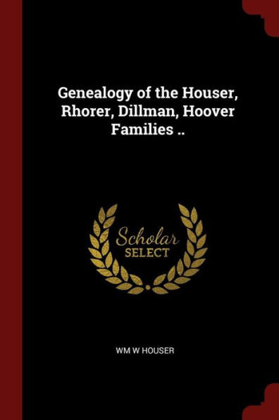 Genealogy Of The Houser, Rhorer, Dillman, Hoover Families ..