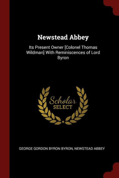 Newstead Abbey: Its Present Owner [Colonel Thomas Wildman] With Reminiscences Of Lord Byron