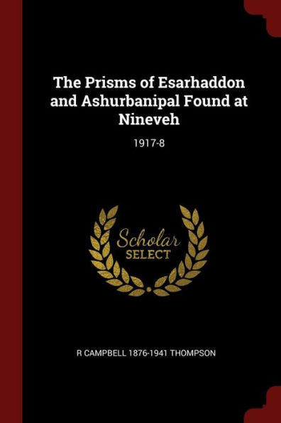 The Prisms Of Esarhaddon And Ashurbanipal Found At Nineveh: 1917-8