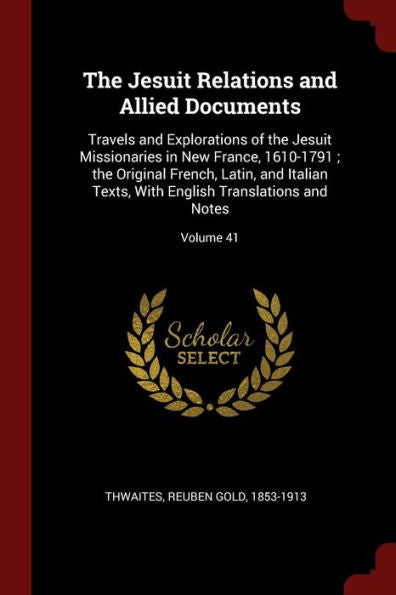 The Jesuit Relations And Allied Documents: Travels And Explorations Of The Jesuit Missionaries In New France, 1610-1791; The Original French, Latin, ... English Translations And Notes; Volume 41