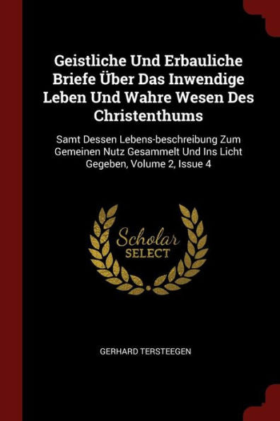 Geistliche Und Erbauliche Briefe ?ber Das Inwendige Leben Und Wahre Wesen Des Christenthums: Samt Dessen Lebens-Beschreibung Zum Gemeinen Nutz Gesammelt Und Ins Licht Gegeben, Volume 2, Issue 4
