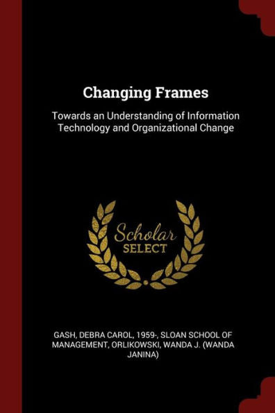 Changing Frames: Towards An Understanding Of Information Technology And Organizational Change