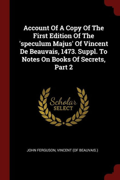 Account Of A Copy Of The First Edition Of The 'Speculum Majus' Of Vincent De Beauvais, 1473. Suppl. To Notes On Books Of Secrets, Part 2