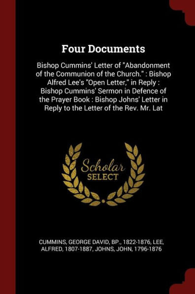 Four Documents: Bishop Cummins' Letter Of "Abandonment Of The Communion Of The Church." Bishop Alfred Lee'S "Open Letter," In Reply: Bishop Cummins' ... In Reply To The Letter Of The Rev. Mr. Lat George David Cummins
