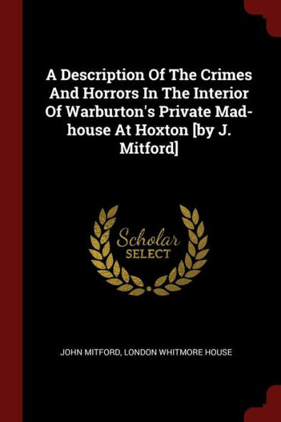 A Description Of The Crimes And Horrors In The Interior Of Warburton'S Private Mad-House At Hoxton [By J. Mitford]