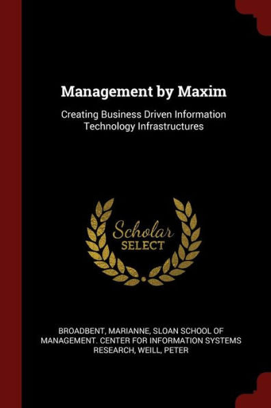 Management By Maxim: Creating Business Driven Information Technology Infrastructures