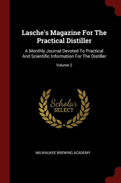 Lasche'S Magazine For The Practical Distiller: A Monthly Journal Devoted To Practical And Scientific Information For The Distiller; Volume 2