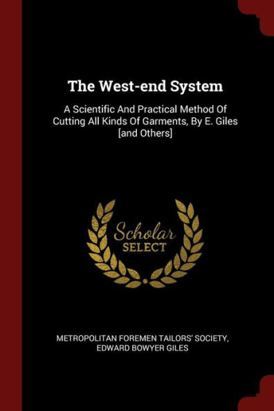 The West-End System: A Scientific And Practical Method Of Cutting All Kinds Of Garments, By E. Giles [And Others]