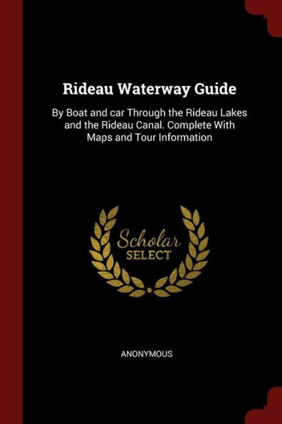 Rideau Waterway Guide: By Boat And Car Through The Rideau Lakes And The Rideau Canal. Complete With Maps And Tour Information