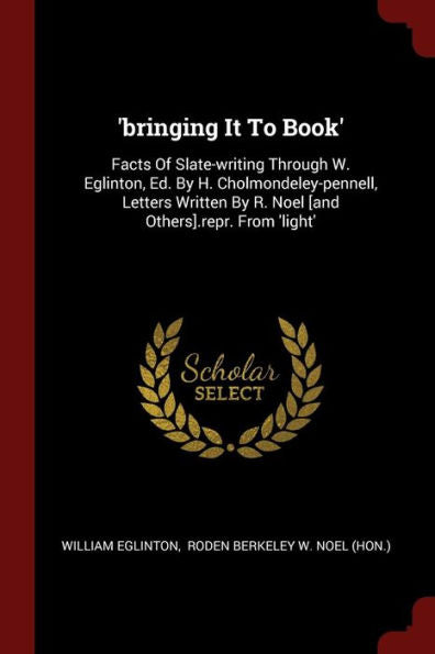 'Bringing It To Book': Facts Of Slate-Writing Through W. Eglinton, Ed. By H. Cholmondeley-Pennell, Letters Written By R. Noel [And Others].Repr. From 'Light'