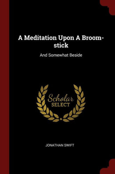 A Meditation Upon A Broom-Stick: And Somewhat Beside