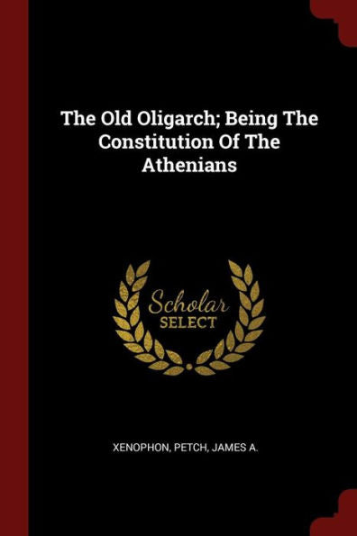The Old Oligarch; Being The Constitution Of The Athenians