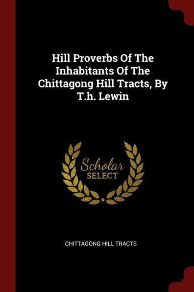 Hill Proverbs Of The Inhabitants Of The Chittagong Hill Tracts, By T.H. Lewin
