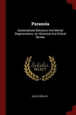 Paranoia: Systematized Delusions And Mental Degenerations. An Historical And Critical Review