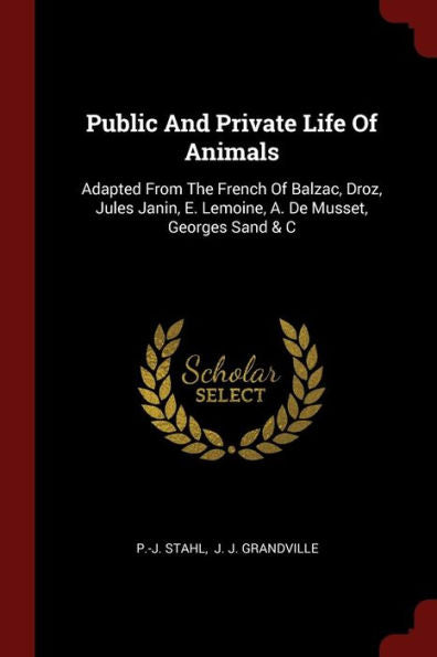 Public And Private Life Of Animals: Adapted From The French Of Balzac, Droz, Jules Janin, E. Lemoine, A. De Musset, Georges Sand & C